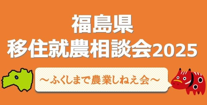 ~ふくしまで農業しねえ会~福島県移住就農相談会2025