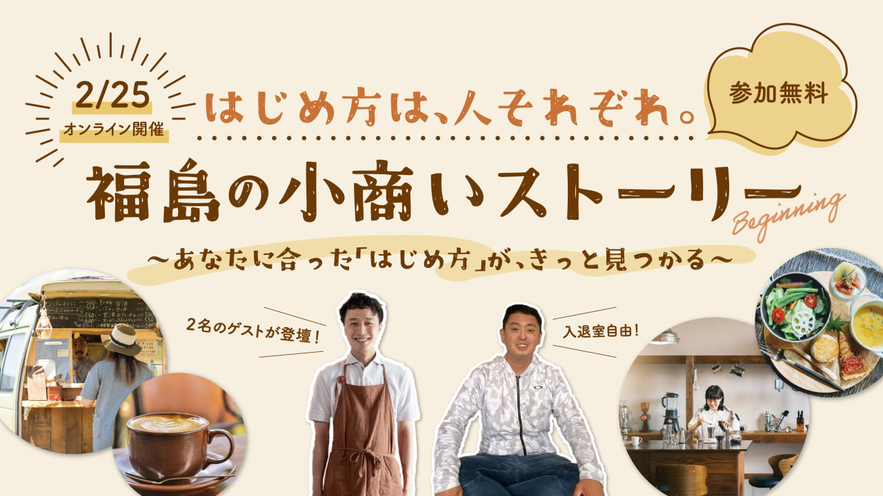 【2/25（水）19時〜オンライン開催】「はじめ方は、人それぞれ。福島の小商いストーリー 〜あなたに合った「はじめ方」が、きっと見つかる〜」セミナー参加者募集！