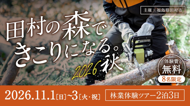 【福島県田村市】林業の「リアル」を体感する2泊3日 田村の森できこりになる。2026 秋ツアー