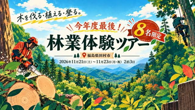 【福島県   ⽥村市】⽊を伐る。植える。登る。森の仕事を体感する 3 ⽇間「林業体験ツアー」